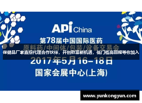 保健品厂家直招代理合作伙伴，开创致富新机遇，低门槛高回报等你加入