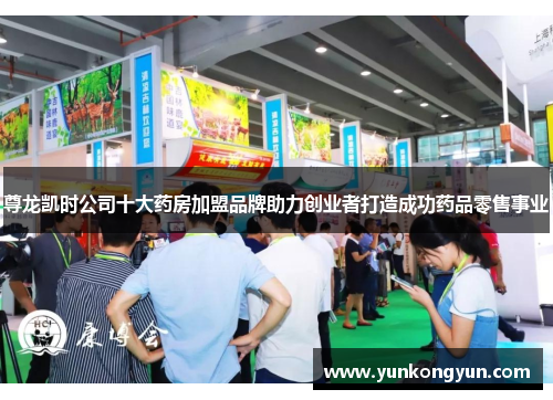尊龙凯时公司十大药房加盟品牌助力创业者打造成功药品零售事业