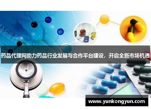 药品代理网助力药品行业发展与合作平台建设，开启全新市场机遇