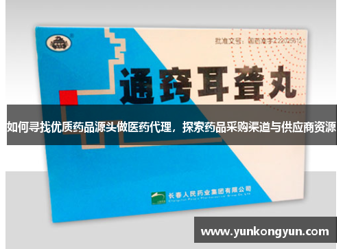 如何寻找优质药品源头做医药代理，探索药品采购渠道与供应商资源